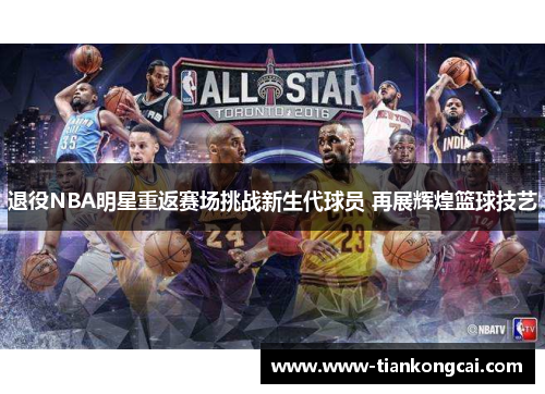 退役NBA明星重返赛场挑战新生代球员 再展辉煌篮球技艺